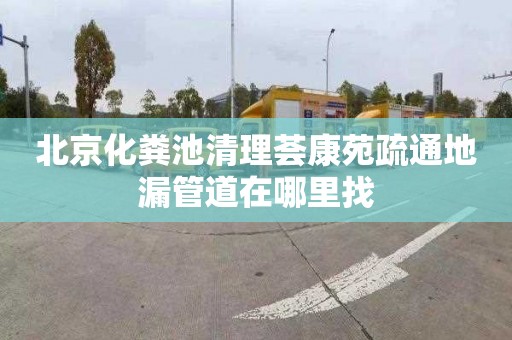 北京化粪池清理荟康苑疏通地漏管道在哪里找