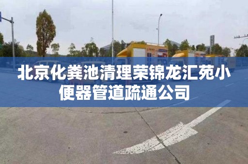 北京化粪池清理荣锦龙汇苑小便器管道疏通公司