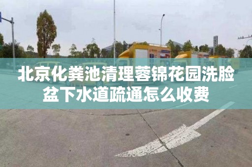 北京化粪池清理蓉锦花园洗脸盆下水道疏通怎么收费