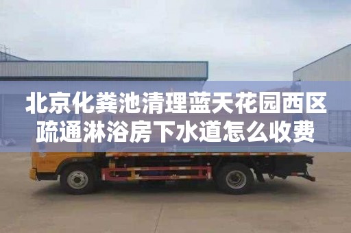 北京化粪池清理蓝天花园西区疏通淋浴房下水道怎么收费