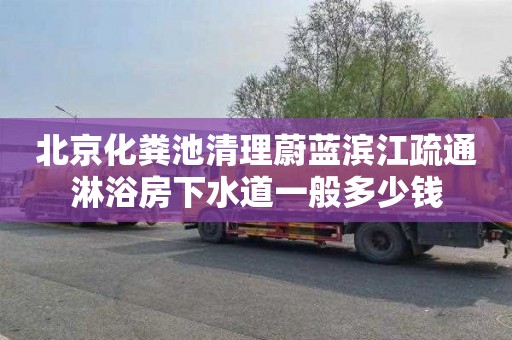 北京化粪池清理蔚蓝滨江疏通淋浴房下水道一般多少钱