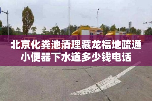 北京化粪池清理藏龙福地疏通小便器下水道多少钱电话