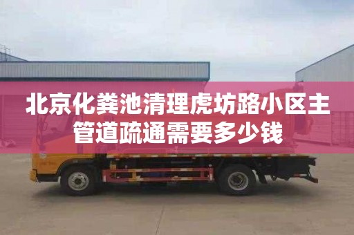 北京化粪池清理虎坊路小区主管道疏通需要多少钱