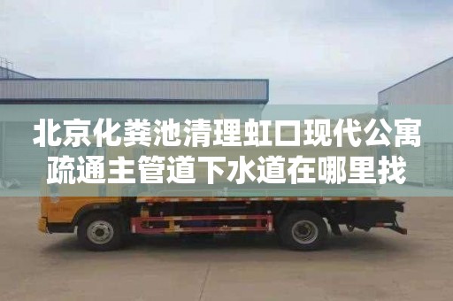 北京化粪池清理虹口现代公寓疏通主管道下水道在哪里找