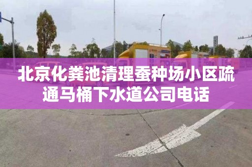 北京化粪池清理蚕种场小区疏通马桶下水道公司电话