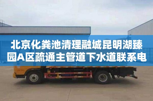 北京化粪池清理融城昆明湖臻园A区疏通主管道下水道联系电话