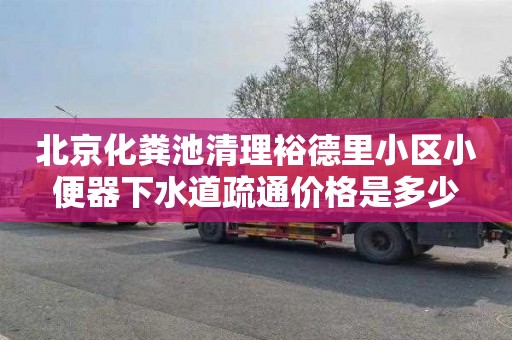 北京化粪池清理裕德里小区小便器下水道疏通价格是多少