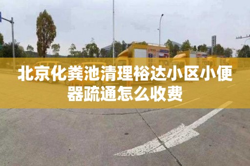 北京化粪池清理裕达小区小便器疏通怎么收费