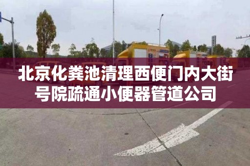 北京化粪池清理西便门内大街号院疏通小便器管道公司