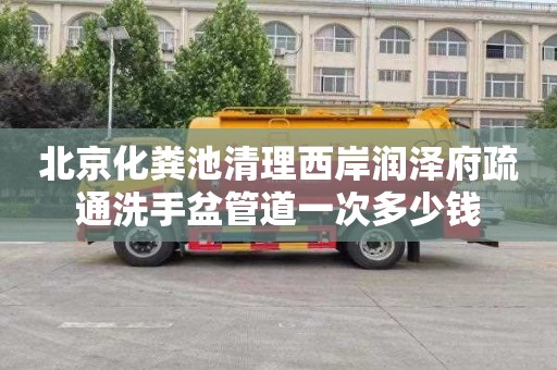 北京化粪池清理西岸润泽府疏通洗手盆管道一次多少钱