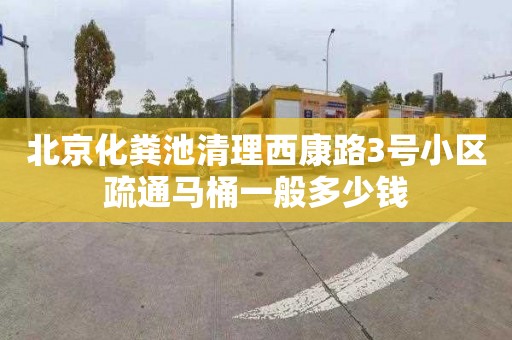 北京化粪池清理西康路3号小区疏通马桶一般多少钱