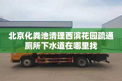 北京化粪池清理西滨花园疏通厕所下水道在哪里找