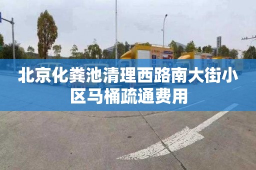 北京化粪池清理西路南大街小区马桶疏通费用