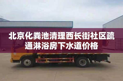 北京化粪池清理西长街社区疏通淋浴房下水道价格