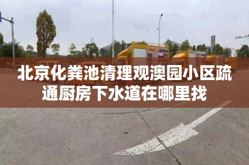 北京化粪池清理观澳园小区疏通厨房下水道在哪里找