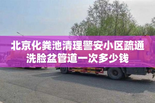 北京化粪池清理警安小区疏通洗脸盆管道一次多少钱