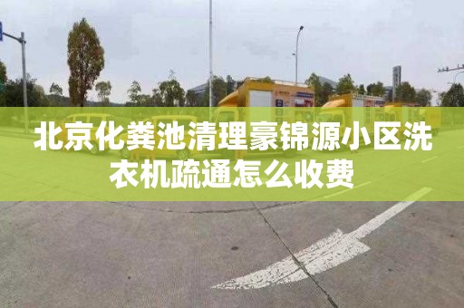 北京化粪池清理豪锦源小区洗衣机疏通怎么收费