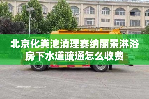 北京化粪池清理赛纳丽景淋浴房下水道疏通怎么收费