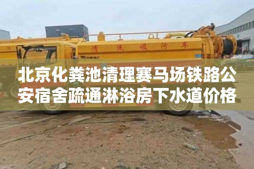 北京化粪池清理赛马场铁路公安宿舍疏通淋浴房下水道价格是多少