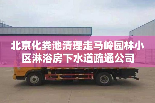 北京化粪池清理走马岭园林小区淋浴房下水道疏通公司