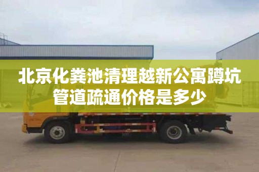 北京化粪池清理越新公寓蹲坑管道疏通价格是多少