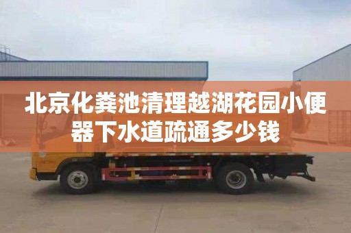 北京化粪池清理越湖花园小便器下水道疏通多少钱