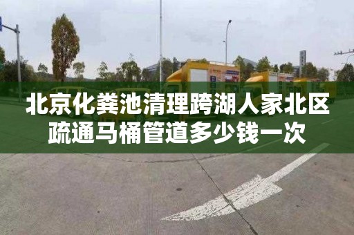 北京化粪池清理跨湖人家北区疏通马桶管道多少钱一次