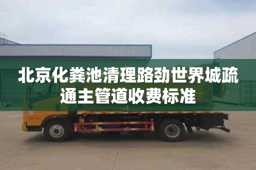 北京化粪池清理路劲世界城疏通主管道收费标准