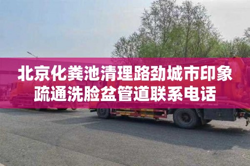 北京化粪池清理路劲城市印象疏通洗脸盆管道联系电话