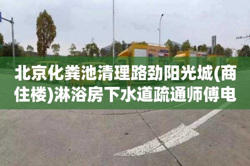 北京化粪池清理路劲阳光城(商住楼)淋浴房下水道疏通师傅电话