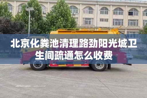 北京化粪池清理路劲阳光城卫生间疏通怎么收费