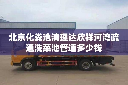 北京化粪池清理达欣祥河湾疏通洗菜池管道多少钱