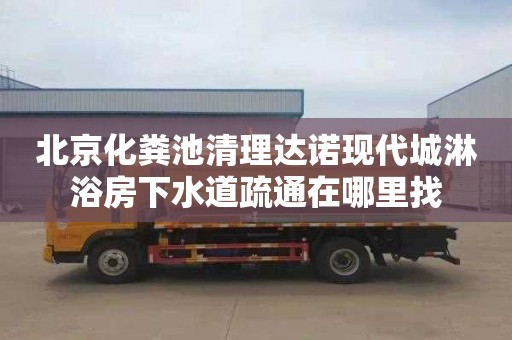 北京化粪池清理达诺现代城淋浴房下水道疏通在哪里找