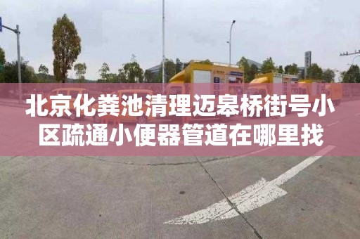 北京化粪池清理迈皋桥街号小区疏通小便器管道在哪里找