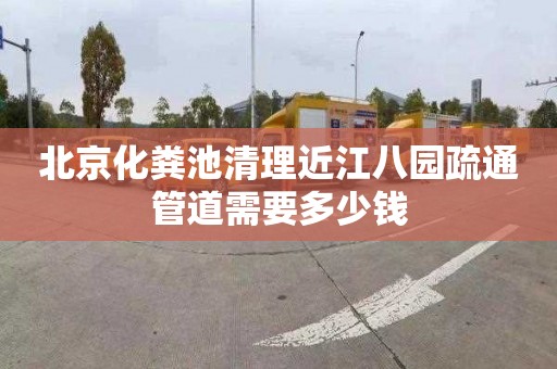 北京化粪池清理近江八园疏通管道需要多少钱