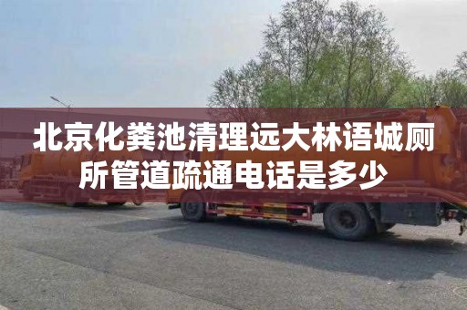 北京化粪池清理远大林语城厕所管道疏通电话是多少