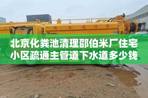 北京化粪池清理邵伯米厂住宅小区疏通主管道下水道多少钱