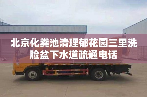 北京化粪池清理郁花园三里洗脸盆下水道疏通电话