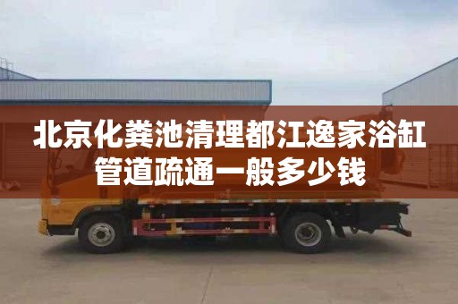 北京化粪池清理都江逸家浴缸管道疏通一般多少钱