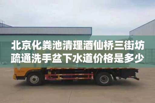 北京化粪池清理酒仙桥三街坊疏通洗手盆下水道价格是多少