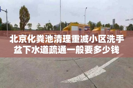 北京化粪池清理重减小区洗手盆下水道疏通一般要多少钱