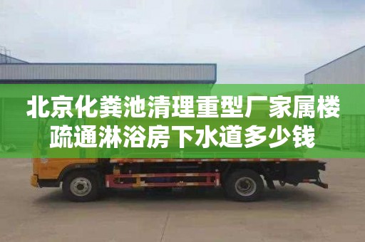 北京化粪池清理重型厂家属楼疏通淋浴房下水道多少钱