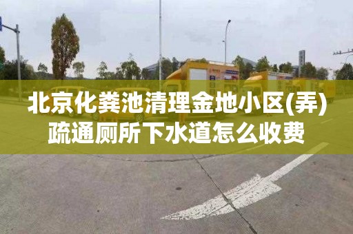 北京化粪池清理金地小区(弄)疏通厕所下水道怎么收费