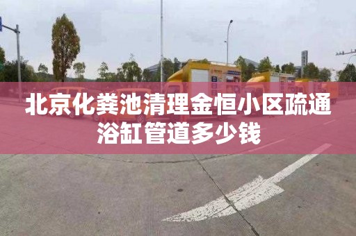 北京化粪池清理金恒小区疏通浴缸管道多少钱