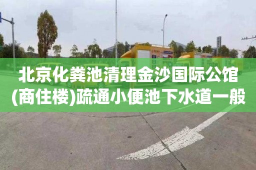 北京化粪池清理金沙国际公馆(商住楼)疏通小便池下水道一般多少钱