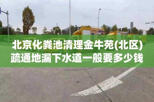 北京化粪池清理金牛苑(北区)疏通地漏下水道一般要多少钱