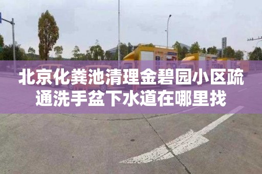 北京化粪池清理金碧园小区疏通洗手盆下水道在哪里找