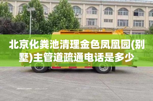 北京化粪池清理金色凤凰园(别墅)主管道疏通电话是多少