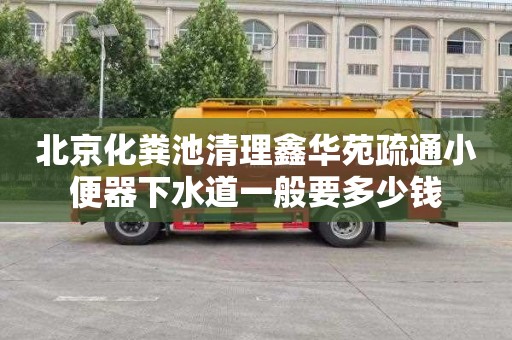 北京化粪池清理鑫华苑疏通小便器下水道一般要多少钱