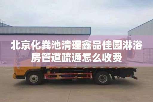 北京化粪池清理鑫品佳园淋浴房管道疏通怎么收费